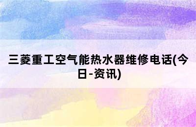 三菱重工空气能热水器维修电话(今日-资讯)