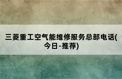 三菱重工空气能维修服务总部电话(今日-推荐)