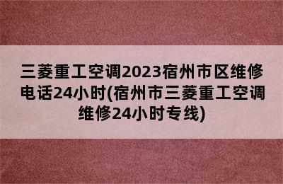 三菱重工空调2023宿州市区维修电话24小时(宿州市三菱重工空调维修24小时专线)