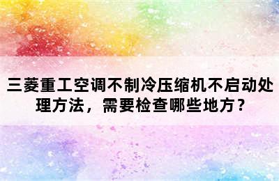 三菱重工空调不制冷压缩机不启动处理方法，需要检查哪些地方？