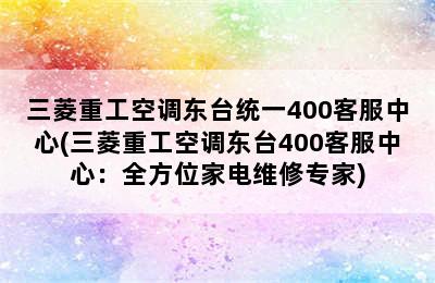 三菱重工空调东台统一400客服中心(三菱重工空调东台400客服中心：全方位家电维修专家)