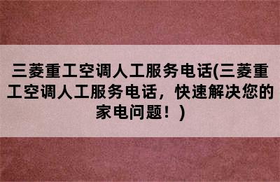 三菱重工空调人工服务电话(三菱重工空调人工服务电话，快速解决您的家电问题！)