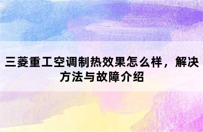 三菱重工空调制热效果怎么样，解决方法与故障介绍