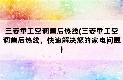 三菱重工空调售后热线(三菱重工空调售后热线，快速解决您的家电问题)