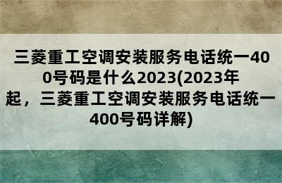 三菱重工空调安装服务电话统一400号码是什么2023(2023年起，三菱重工空调安装服务电话统一400号码详解)