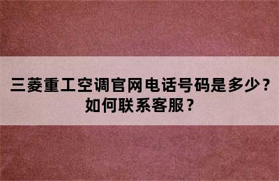 三菱重工空调官网电话号码是多少？如何联系客服？