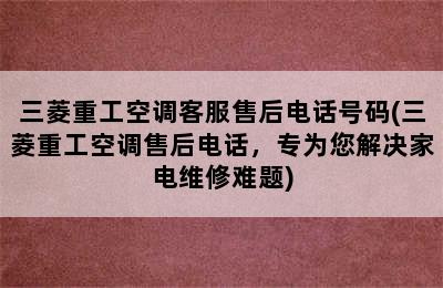 三菱重工空调客服售后电话号码(三菱重工空调售后电话，专为您解决家电维修难题)