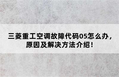 三菱重工空调故障代码05怎么办，原因及解决方法介绍！