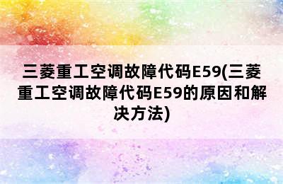 三菱重工空调故障代码E59(三菱重工空调故障代码E59的原因和解决方法)