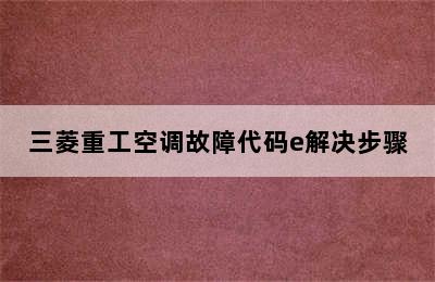 三菱重工空调故障代码e解决步骤