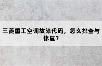 三菱重工空调故障代码，怎么排查与修复？