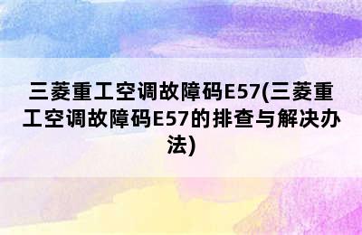 三菱重工空调故障码E57(三菱重工空调故障码E57的排查与解决办法)