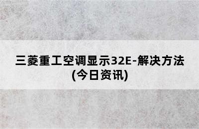 三菱重工空调显示32E-解决方法(今日资讯)