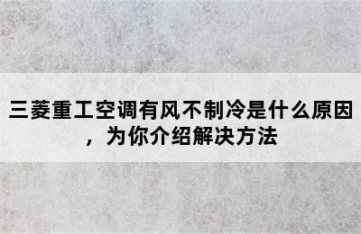 三菱重工空调有风不制冷是什么原因，为你介绍解决方法