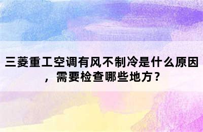 三菱重工空调有风不制冷是什么原因，需要检查哪些地方？