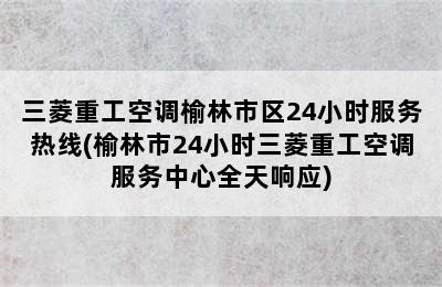 三菱重工空调榆林市区24小时服务热线(榆林市24小时三菱重工空调服务中心全天响应)