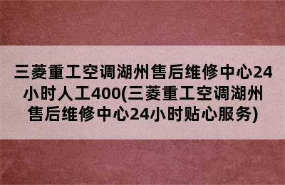 三菱重工空调湖州售后维修中心24小时人工400(三菱重工空调湖州售后维修中心24小时贴心服务)