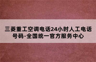 三菱重工空调电话24小时人工电话号码-全国统一官方服务中心