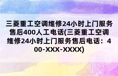 三菱重工空调维修24小时上门服务售后400人工电话(三菱重工空调维修24小时上门服务售后电话：400-XXX-XXXX)