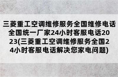 三菱重工空调维修服务全国维修电话全国统一厂家24小时客服电话2023(三菱重工空调维修服务全国24小时客服电话解决您家电问题)