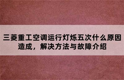 三菱重工空调运行灯烁五次什么原因造成，解决方法与故障介绍