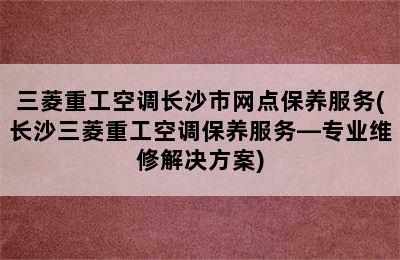 三菱重工空调长沙市网点保养服务(长沙三菱重工空调保养服务—专业维修解决方案)