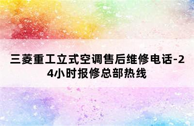 三菱重工立式空调售后维修电话-24小时报修总部热线