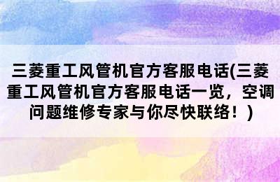 三菱重工风管机官方客服电话(三菱重工风管机官方客服电话一览，空调问题维修专家与你尽快联络！)