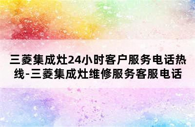 三菱集成灶24小时客户服务电话热线-三菱集成灶维修服务客服电话