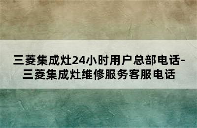 三菱集成灶24小时用户总部电话-三菱集成灶维修服务客服电话