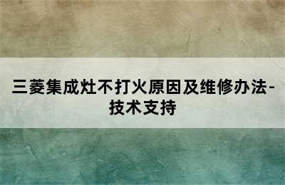 三菱集成灶不打火原因及维修办法-技术支持