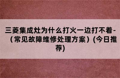 三菱集成灶为什么打火一边打不着-（常见故障维修处理方案）(今日推荐)