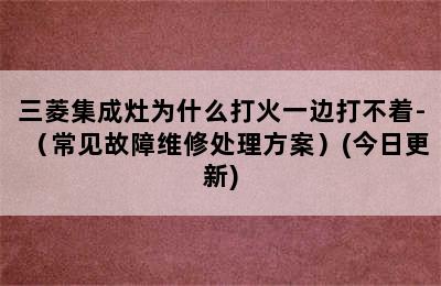 三菱集成灶为什么打火一边打不着-（常见故障维修处理方案）(今日更新)