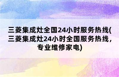 三菱集成灶全国24小时服务热线(三菱集成灶24小时全国服务热线，专业维修家电)