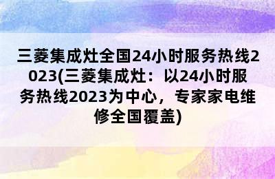 三菱集成灶全国24小时服务热线2023(三菱集成灶：以24小时服务热线2023为中心，专家家电维修全国覆盖)