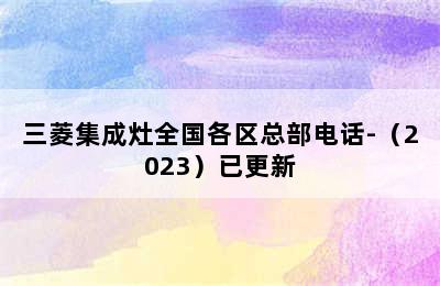 三菱集成灶全国各区总部电话-（2023）已更新