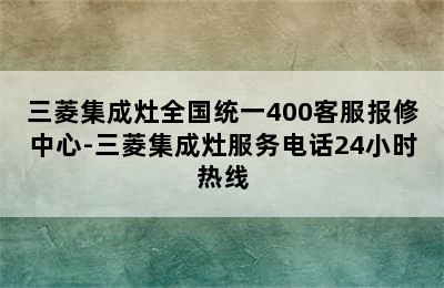 三菱集成灶全国统一400客服报修中心-三菱集成灶服务电话24小时热线