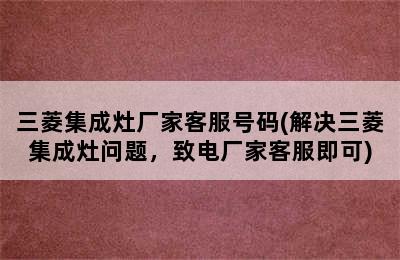 三菱集成灶厂家客服号码(解决三菱集成灶问题，致电厂家客服即可)