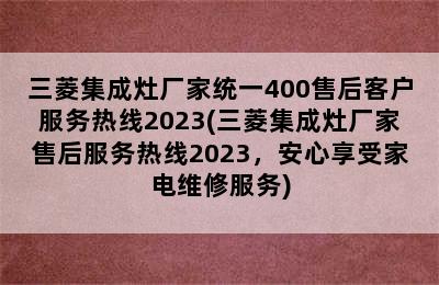 三菱集成灶厂家统一400售后客户服务热线2023(三菱集成灶厂家售后服务热线2023，安心享受家电维修服务)