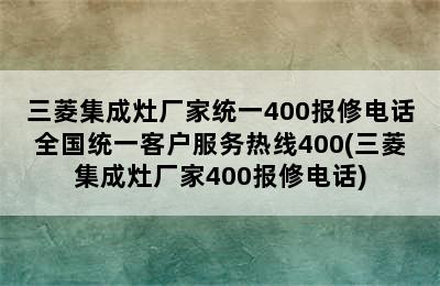 三菱集成灶厂家统一400报修电话全国统一客户服务热线400(三菱集成灶厂家400报修电话)