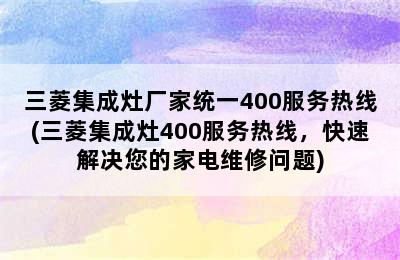 三菱集成灶厂家统一400服务热线(三菱集成灶400服务热线，快速解决您的家电维修问题)