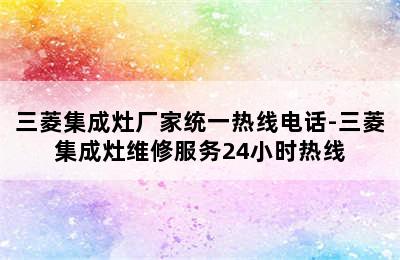 三菱集成灶厂家统一热线电话-三菱集成灶维修服务24小时热线