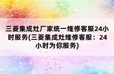 三菱集成灶厂家统一维修客服24小时服务(三菱集成灶维修客服：24小时为你服务)