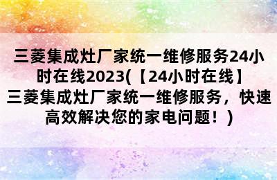 三菱集成灶厂家统一维修服务24小时在线2023(【24小时在线】三菱集成灶厂家统一维修服务，快速高效解决您的家电问题！)