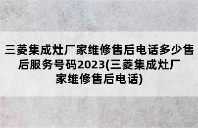 三菱集成灶厂家维修售后电话多少售后服务号码2023(三菱集成灶厂家维修售后电话)