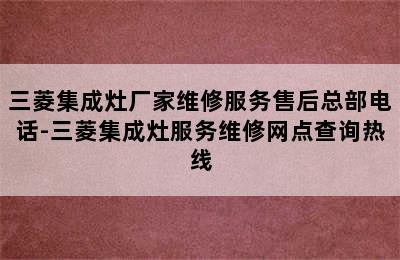 三菱集成灶厂家维修服务售后总部电话-三菱集成灶服务维修网点查询热线