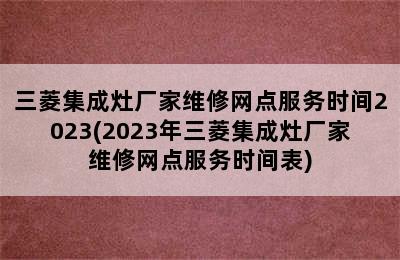 三菱集成灶厂家维修网点服务时间2023(2023年三菱集成灶厂家维修网点服务时间表)