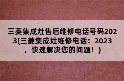 三菱集成灶售后维修电话号码2023(三菱集成灶维修电话：2023，快速解决您的问题！)