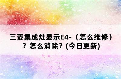 三菱集成灶显示E4-（怎么维修）？怎么消除？(今日更新)