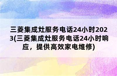 三菱集成灶服务电话24小时2023(三菱集成灶服务电话24小时响应，提供高效家电维修)